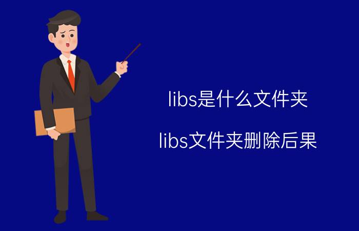 libs是什么文件夹 libs文件夹删除后果